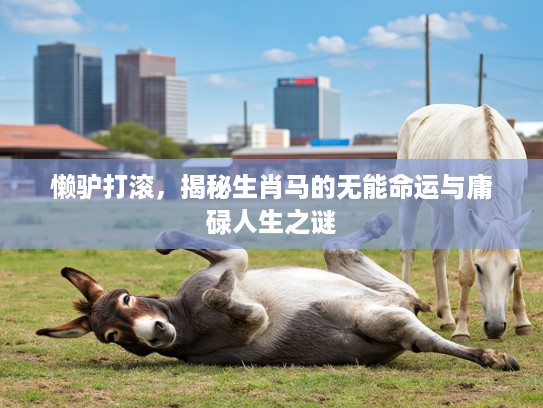 懒驴打滚，揭秘生肖马的无能命运与庸碌人生之谜