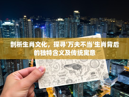 剖析生肖文化，探寻‘万夫不当’生肖背后的独特含义及传统寓意