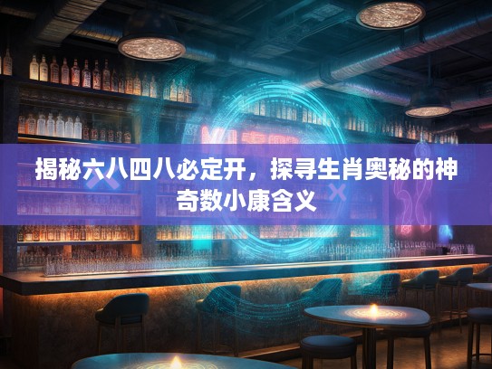 揭秘六八四八必定开，探寻生肖奥秘的神奇数小康含义