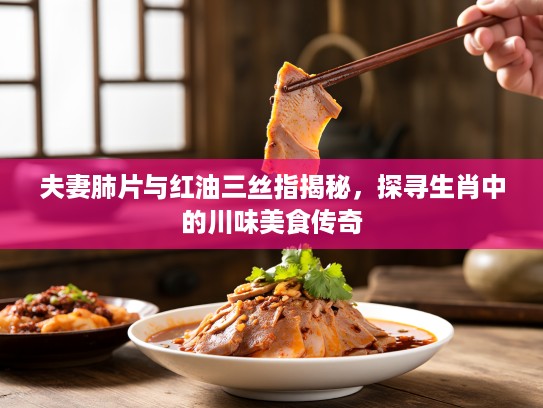 夫妻肺片与红油三丝指揭秘，探寻生肖中的川味美食传奇