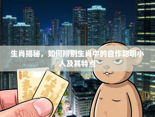 生肖揭秘，如何辨别生肖中的自作聪明小人及其特点