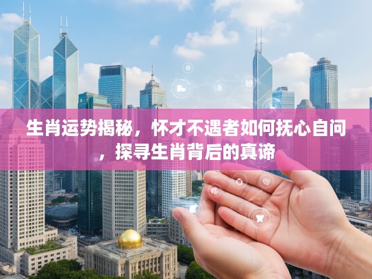 生肖运势揭秘，怀才不遇者如何抚心自问，探寻生肖背后的真谛