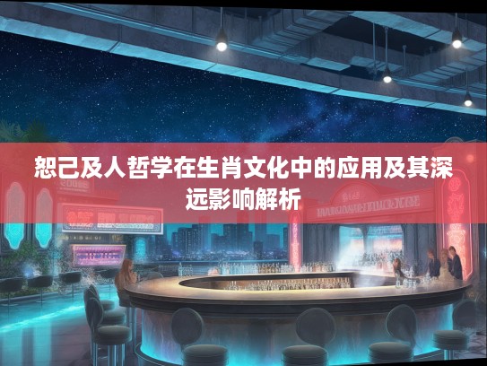 恕己及人哲学在生肖文化中的应用及其深远影响解析