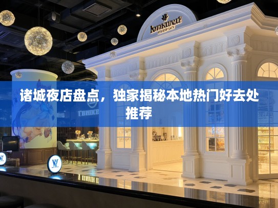 诸城夜店盘点,独家揭秘本地热门好去处推荐 诸城夜店盘点,独家揭秘本地热门好去处推荐