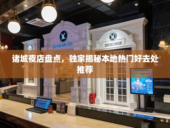 诸城夜店盘点,独家揭秘本地热门好去处推荐 诸城夜店盘点,独家揭秘本地热门好去处推荐