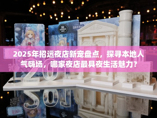 2025年招远夜店新宠盘点,探寻本地人气嗨场,哪家夜店最具夜生活魅力? 2025年招远夜店新宠盘点,探寻本地人气嗨场,哪家夜店最具夜生活魅力?