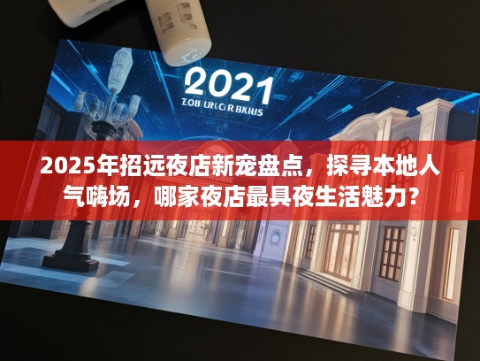 2025年招远夜店新宠盘点,探寻本地人气嗨场,哪家夜店最具夜生活魅力? 2025年招远夜店新宠盘点,探寻本地人气嗨场,哪家夜店最具夜生活魅力?