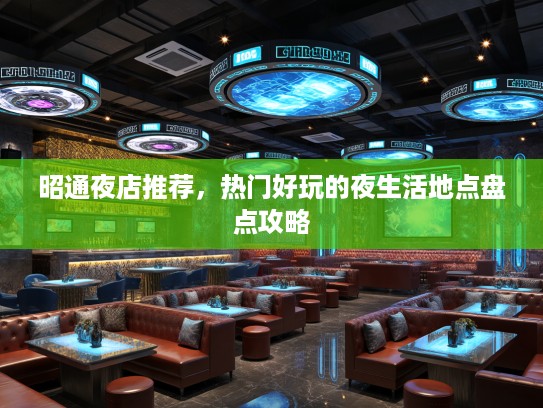 昭通夜店推荐，热门好玩的夜生活地点盘点攻略