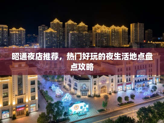 昭通夜店推荐，热门好玩的夜生活地点盘点攻略