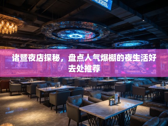 诸暨夜店探秘,盘点人气爆棚的夜生活好去处推荐 诸暨夜店探秘,盘点人气爆棚的夜生活好去处推荐
