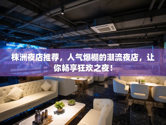株洲夜店推荐,人气爆棚的潮流夜店,让你畅享狂欢之夜! 株洲夜店推荐,人气爆棚的潮流夜店,让你畅享狂欢之夜!