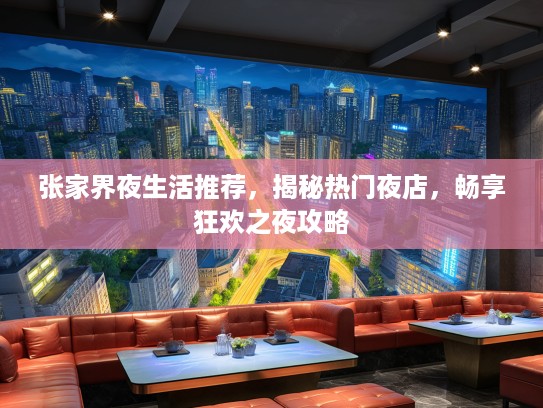 张家界夜生活推荐，揭秘热门夜店，畅享狂欢之夜攻略