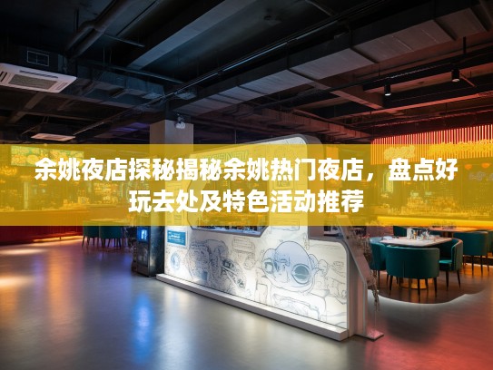 余姚夜店探秘揭秘余姚热门夜店，盘点好玩去处及特色活动推荐