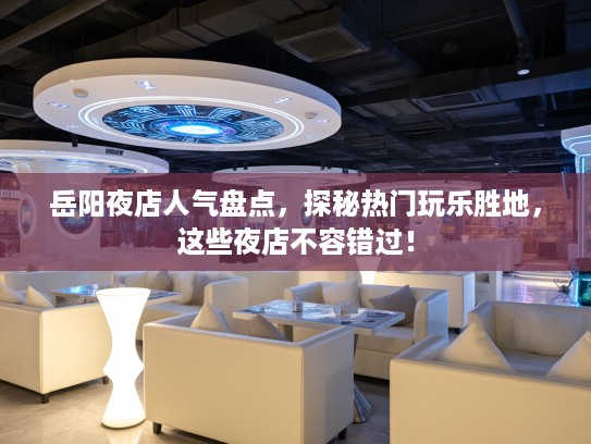 岳阳夜店人气盘点，探秘热门玩乐胜地，这些夜店不容错过！