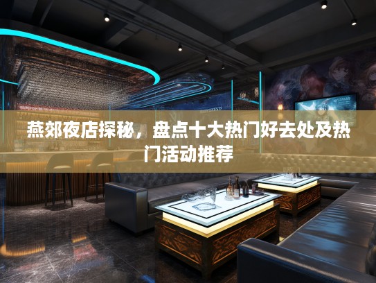 燕郊夜店探秘，盘点十大热门好去处及热门活动推荐