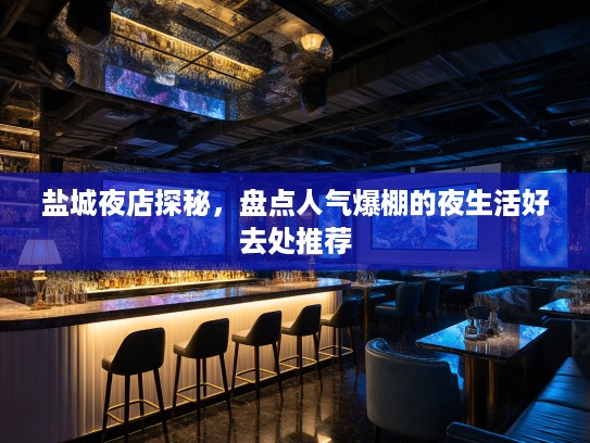 盐城夜店探秘，盘点人气爆棚的夜生活好去处推荐
