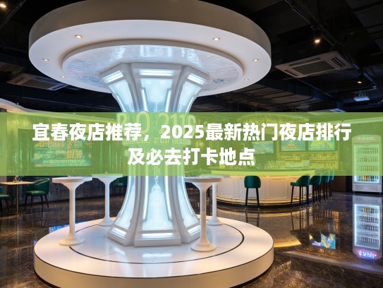 宜春夜店推荐，2025最新热门夜店排行及必去打卡地点