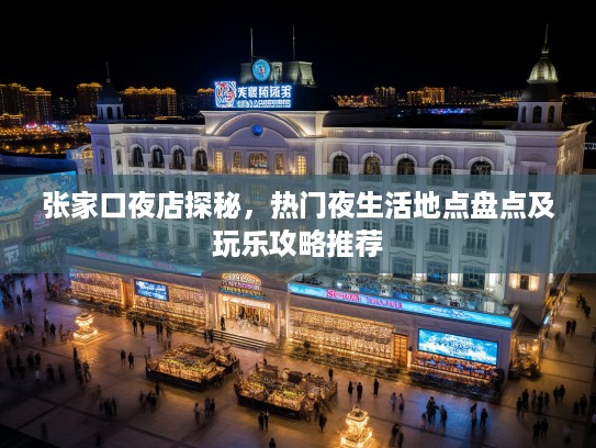 张家口夜店探秘，热门夜生活地点盘点及玩乐攻略推荐