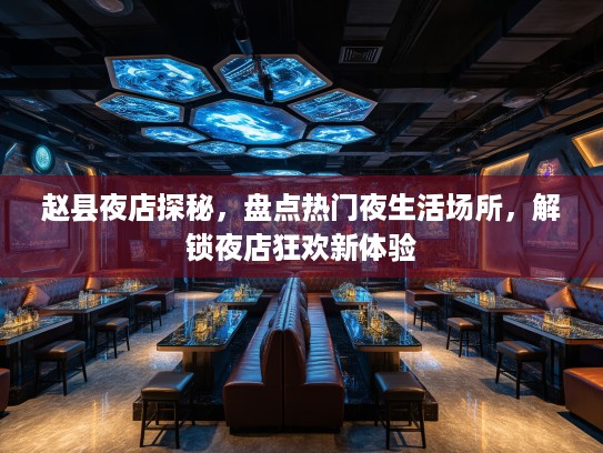 赵县夜店探秘，盘点热门夜生活场所，解锁夜店狂欢新体验