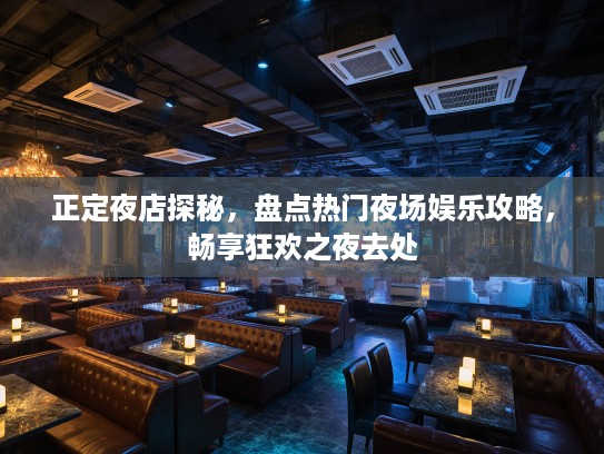 正定夜店探秘，盘点热门夜场娱乐攻略，畅享狂欢之夜去处