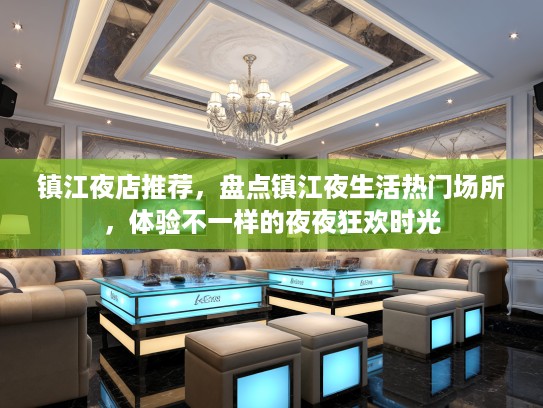镇江夜店推荐，盘点镇江夜生活热门场所，体验不一样的夜夜狂欢时光