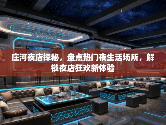 庄河夜店探秘，盘点热门夜生活场所，解锁夜店狂欢新体验