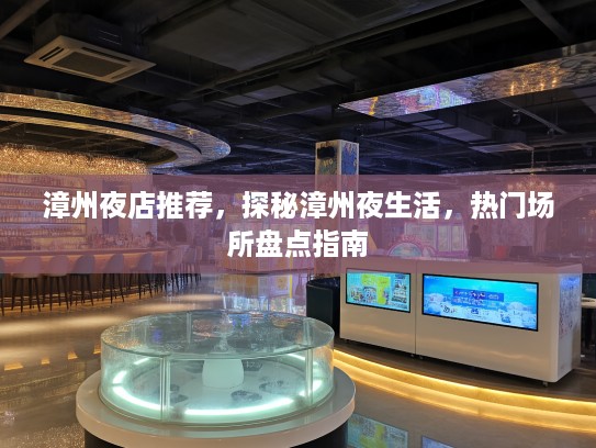 漳州夜店推荐,探秘漳州夜生活,热门场所盘点指南 漳州夜店推荐,探秘漳州夜生活,热门场所盘点指南