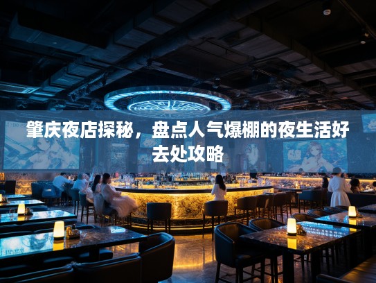 肇庆夜店探秘，盘点人气爆棚的夜生活好去处攻略