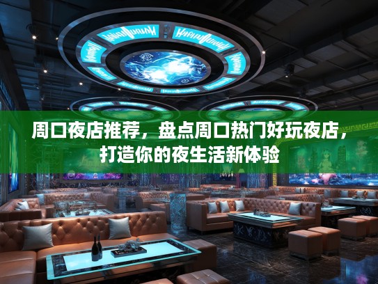 周口夜店推荐，盘点周口热门好玩夜店，打造你的夜生活新体验