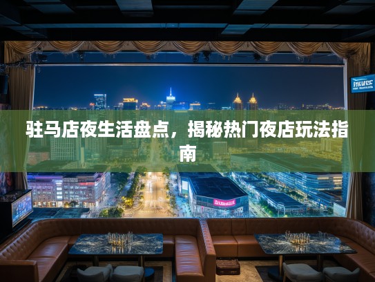 驻马店夜生活盘点，揭秘热门夜店玩法指南