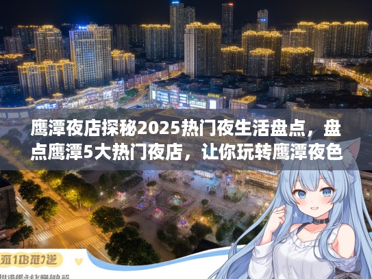鹰潭夜店探秘2025热门夜生活盘点，盘点鹰潭5大热门夜店，让你玩转鹰潭夜色生活攻略