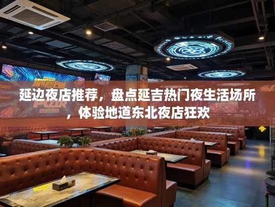 延边夜店推荐，盘点延吉热门夜生活场所，体验地道东北夜店狂欢