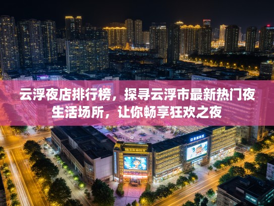 云浮夜店排行榜，探寻云浮市最新热门夜生活场所，让你畅享狂欢之夜