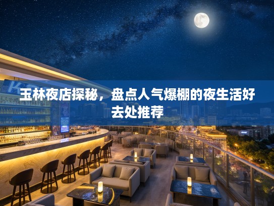 玉林夜店探秘,盘点人气爆棚的夜生活好去处推荐 玉林夜店探秘,盘点人气爆棚的夜生活好去处推荐