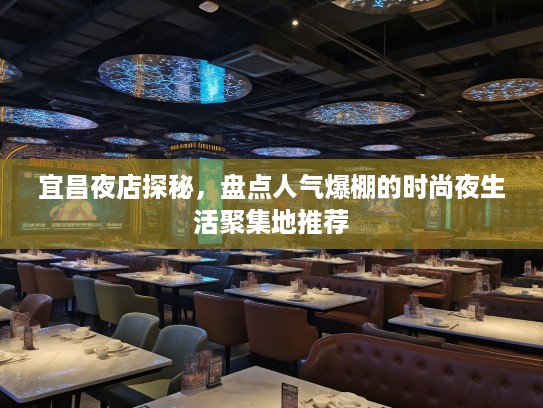 宜昌夜店探秘,盘点人气爆棚的时尚夜生活聚集地推荐 宜昌夜店探秘,盘点人气爆棚的时尚夜生活聚集地推荐