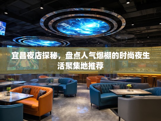 宜昌夜店探秘,盘点人气爆棚的时尚夜生活聚集地推荐 宜昌夜店探秘,盘点人气爆棚的时尚夜生活聚集地推荐