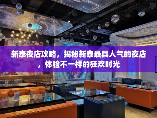 新泰夜店攻略，揭秘新泰最具人气的夜店，体验不一样的狂欢时光