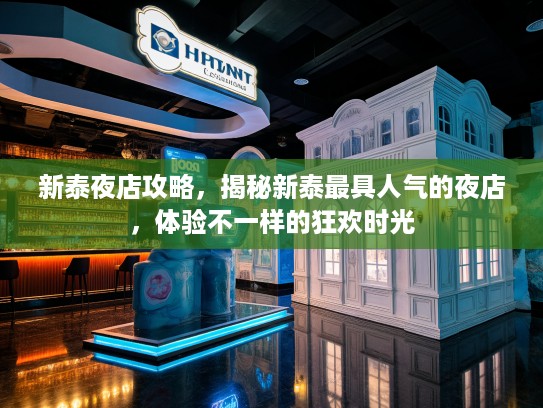 新泰夜店攻略，揭秘新泰最具人气的夜店，体验不一样的狂欢时光