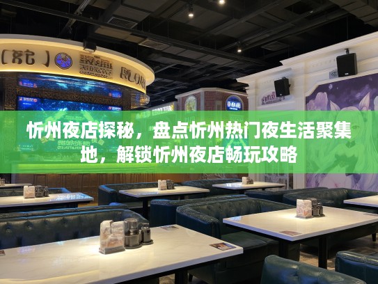 忻州夜店探秘,盘点忻州热门夜生活聚集地,解锁忻州夜店畅玩攻略 忻州夜店探秘,盘点忻州热门夜生活聚集地,解锁忻州夜店畅玩攻略