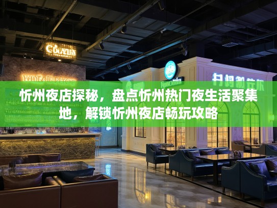 忻州夜店探秘,盘点忻州热门夜生活聚集地,解锁忻州夜店畅玩攻略 忻州夜店探秘,盘点忻州热门夜生活聚集地,解锁忻州夜店畅玩攻略