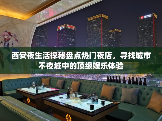 西安夜生活探秘盘点热门夜店，寻找城市不夜城中的顶级娱乐体验
