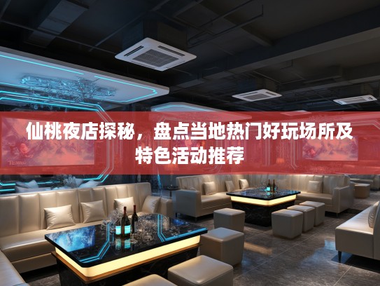仙桃夜店探秘,盘点当地热门好玩场所及特色活动推荐 仙桃夜店探秘,盘点当地热门好玩场所及特色活动推荐