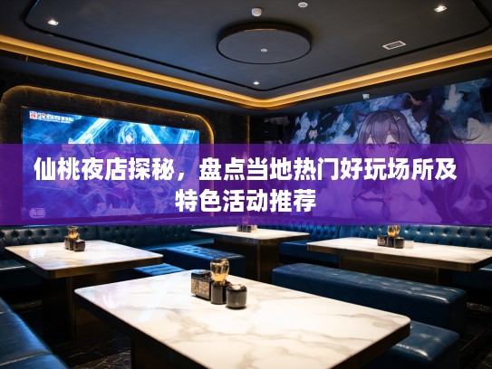 仙桃夜店探秘,盘点当地热门好玩场所及特色活动推荐 仙桃夜店探秘,盘点当地热门好玩场所及特色活动推荐