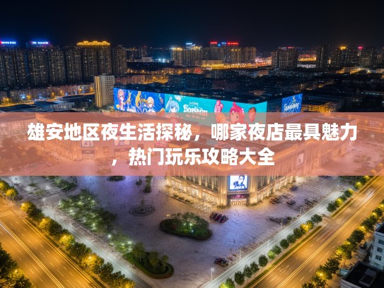 雄安地区夜生活探秘，哪家夜店最具魅力，热门玩乐攻略大全