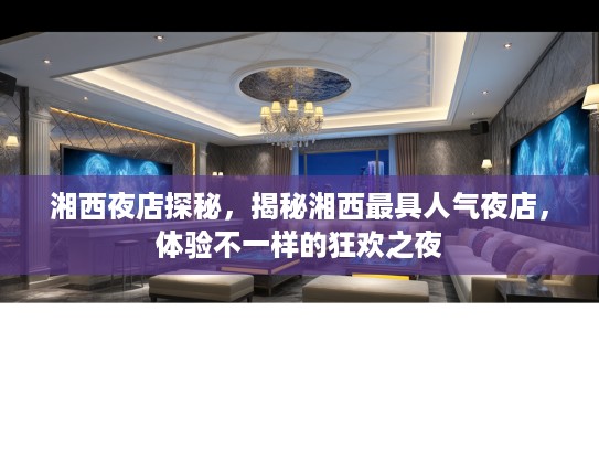 湘西夜店探秘，揭秘湘西最具人气夜店，体验不一样的狂欢之夜