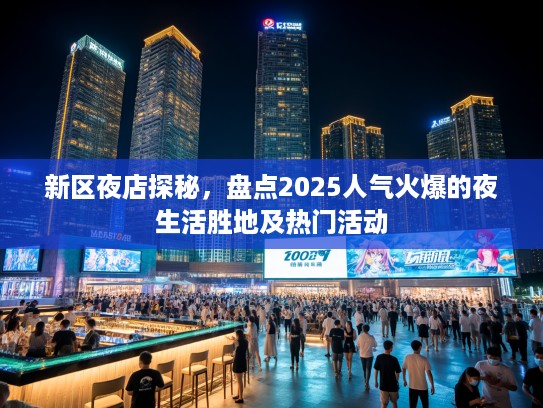 新区夜店探秘，盘点2025人气火爆的夜生活胜地及热门活动