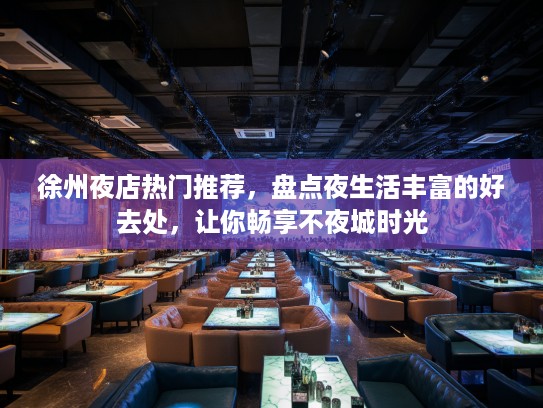 徐州夜店热门推荐，盘点夜生活丰富的好去处，让你畅享不夜城时光