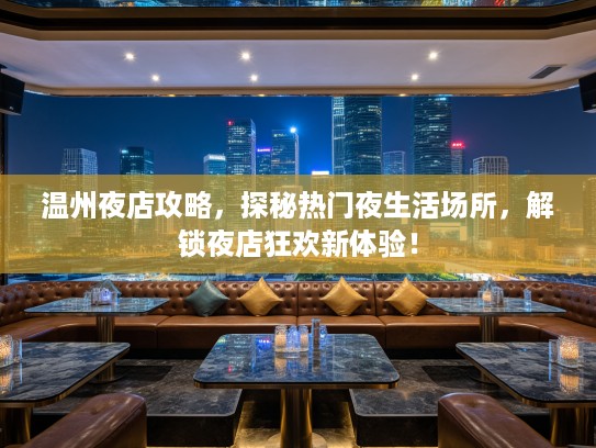 温州夜店攻略，探秘热门夜生活场所，解锁夜店狂欢新体验！