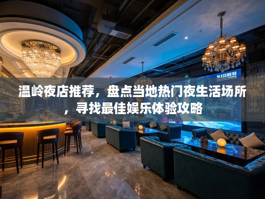温岭夜店推荐，盘点当地热门夜生活场所，寻找最佳娱乐体验攻略