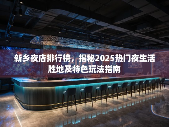 新乡夜店排行榜，揭秘2025热门夜生活胜地及特色玩法指南